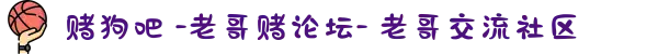 赌狗吧 -老哥赌论坛- 老哥交流社区